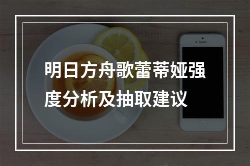 明日方舟歌蕾蒂娅强度分析及抽取建议