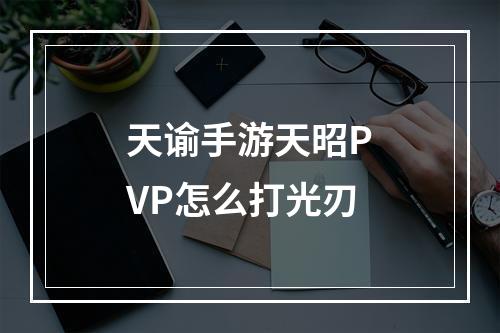 天谕手游天昭PVP怎么打光刃