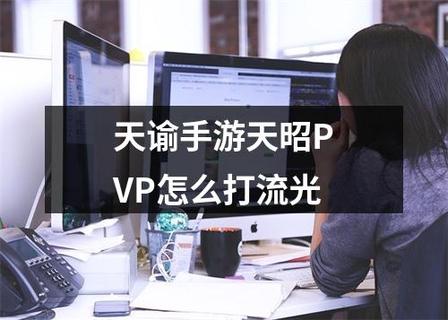 天谕手游天昭PVP怎么打流光