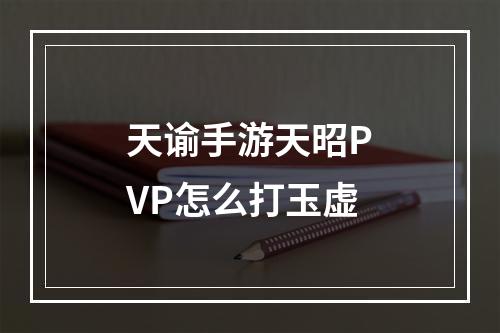 天谕手游天昭PVP怎么打玉虚