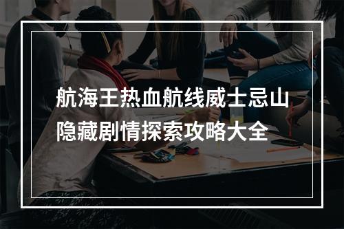 航海王热血航线威士忌山隐藏剧情探索攻略大全