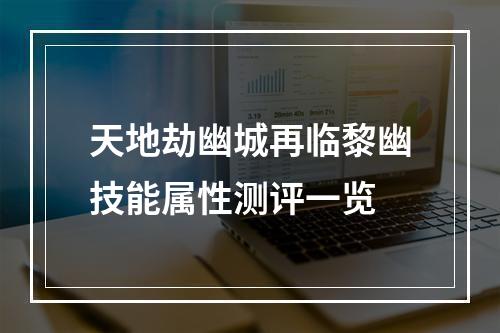 天地劫幽城再临黎幽技能属性测评一览