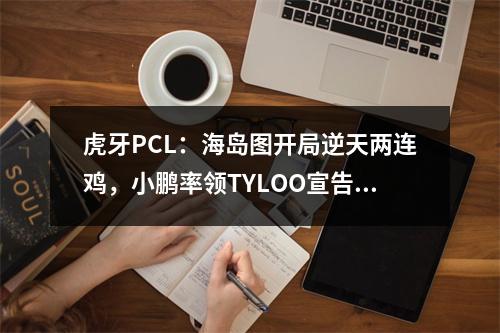 虎牙PCL：海岛图开局逆天两连鸡，小鹏率领TYLOO宣告王者归来