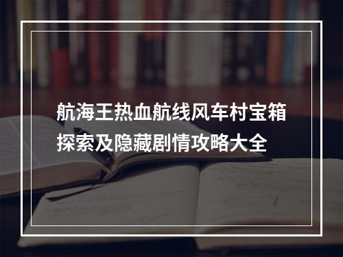 航海王热血航线风车村宝箱探索及隐藏剧情攻略大全