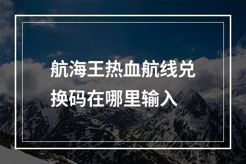 航海王热血航线兑换码在哪里输入