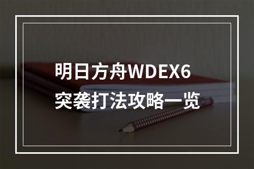 明日方舟WDEX6突袭打法攻略一览