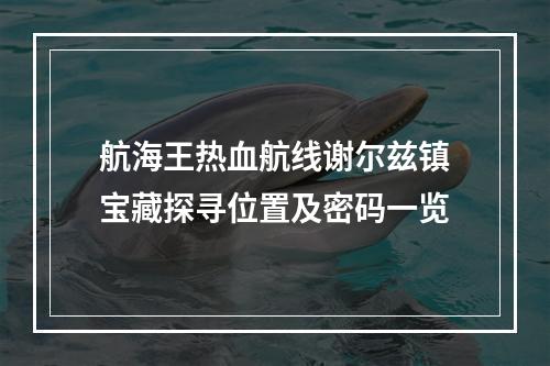 航海王热血航线谢尔兹镇宝藏探寻位置及密码一览