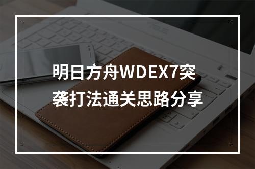 明日方舟WDEX7突袭打法通关思路分享