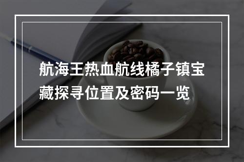 航海王热血航线橘子镇宝藏探寻位置及密码一览