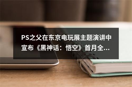 PS之父在东京电玩展主题演讲中宣布《黑神话：悟空》首月全平台销量突破2000万份