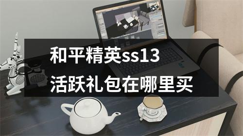 和平精英ss13活跃礼包在哪里买