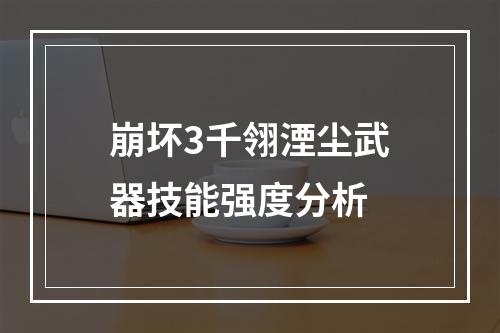 崩坏3千翎湮尘武器技能强度分析