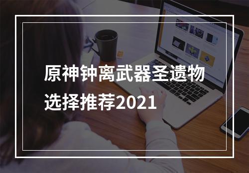 原神钟离武器圣遗物选择推荐2021