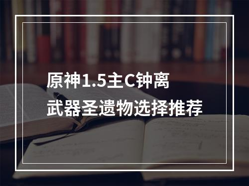 原神1.5主C钟离武器圣遗物选择推荐