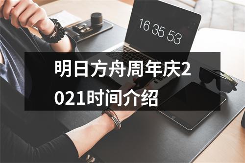 明日方舟周年庆2021时间介绍