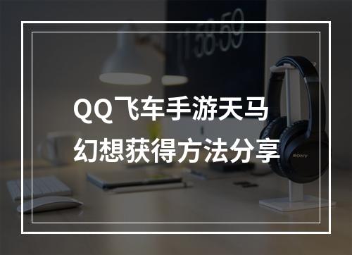 QQ飞车手游天马幻想获得方法分享