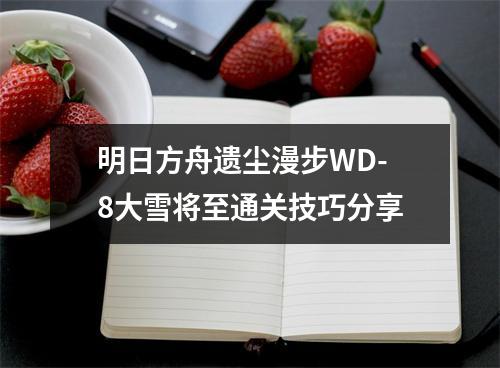 明日方舟遗尘漫步WD-8大雪将至通关技巧分享