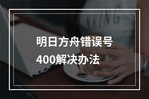 明日方舟错误号400解决办法