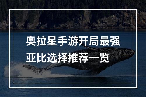 奥拉星手游开局最强亚比选择推荐一览