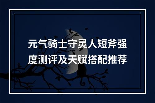 元气骑士守灵人短斧强度测评及天赋搭配推荐