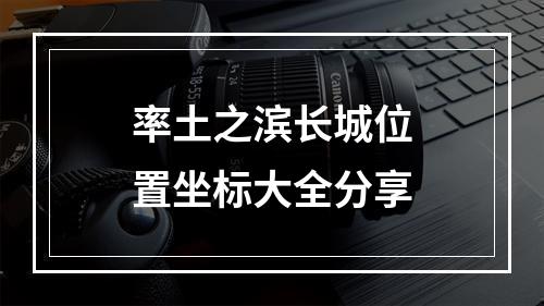 率土之滨长城位置坐标大全分享