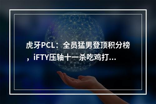 虎牙PCL：全员猛男登顶积分榜，iFTY压轴十一杀吃鸡打响开门红