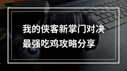 我的侠客新掌门对决最强吃鸡攻略分享