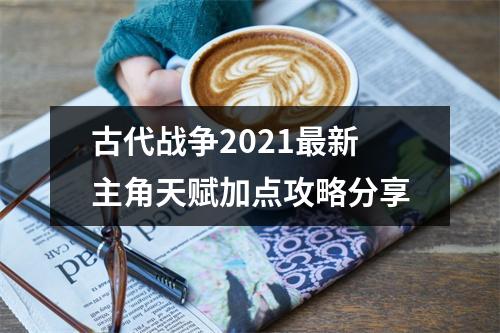 古代战争2021最新主角天赋加点攻略分享