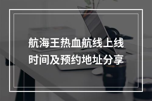 航海王热血航线上线时间及预约地址分享