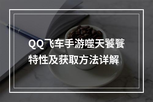 QQ飞车手游噬天饕餮特性及获取方法详解