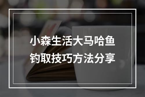 小森生活大马哈鱼钓取技巧方法分享