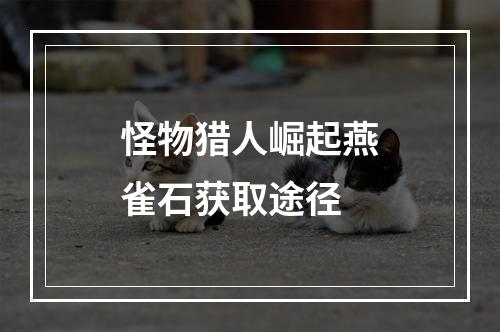 怪物猎人崛起燕雀石获取途径