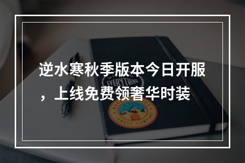 逆水寒秋季版本今日开服，上线免费领奢华时装