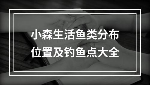 小森生活鱼类分布位置及钓鱼点大全