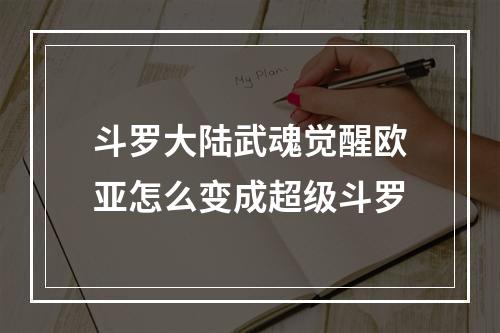 斗罗大陆武魂觉醒欧亚怎么变成超级斗罗