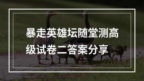 暴走英雄坛随堂测高级试卷二答案分享