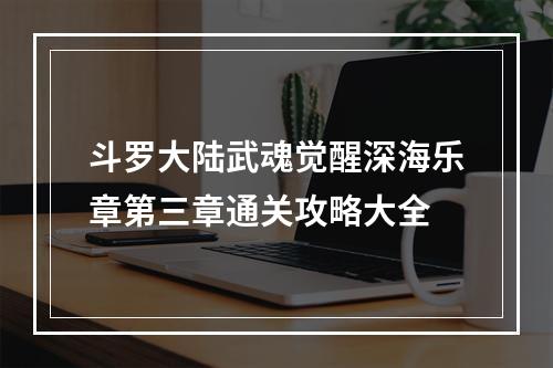 斗罗大陆武魂觉醒深海乐章第三章通关攻略大全