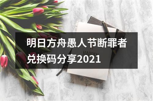 明日方舟愚人节断罪者兑换码分享2021