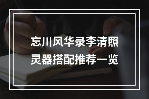 忘川风华录李清照灵器搭配推荐一览