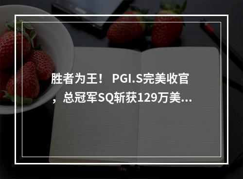 胜者为王！ PGI.S完美收官，总冠军SQ斩获129万美金大奖