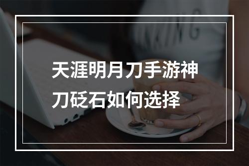 天涯明月刀手游神刀砭石如何选择