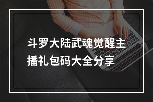 斗罗大陆武魂觉醒主播礼包码大全分享