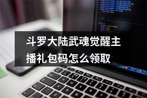 斗罗大陆武魂觉醒主播礼包码怎么领取