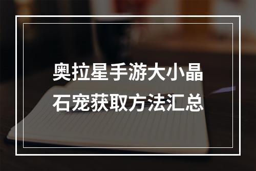 奥拉星手游大小晶石宠获取方法汇总