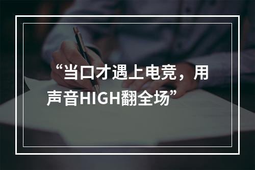 “当口才遇上电竞，用声音HIGH翻全场”