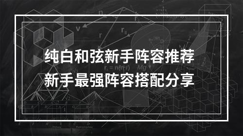 纯白和弦新手阵容推荐 新手最强阵容搭配分享