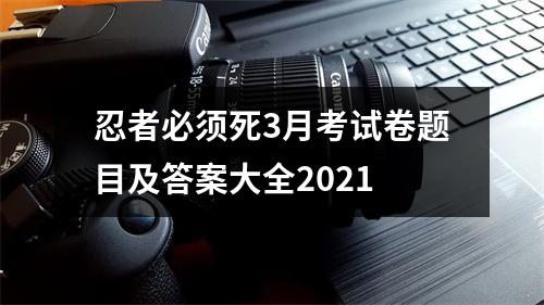 忍者必须死3月考试卷题目及答案大全2021