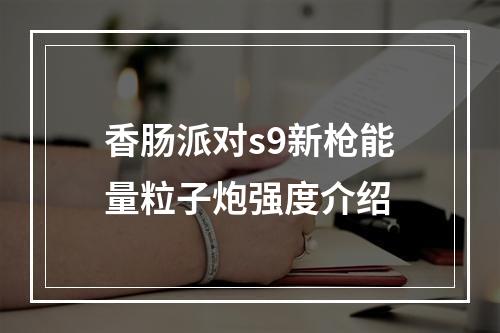 香肠派对s9新枪能量粒子炮强度介绍