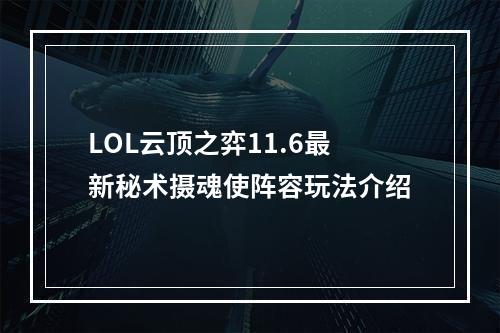 LOL云顶之弈11.6最新秘术摄魂使阵容玩法介绍