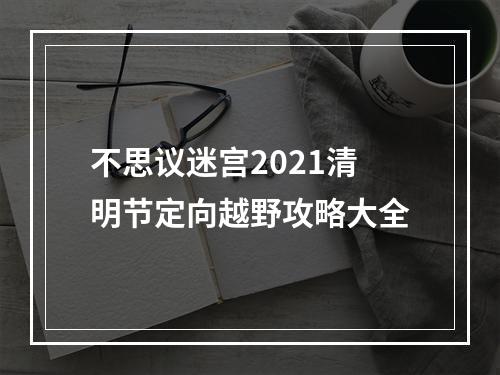 不思议迷宫2021清明节定向越野攻略大全